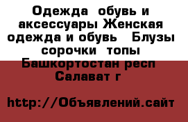 Одежда, обувь и аксессуары Женская одежда и обувь - Блузы, сорочки, топы. Башкортостан респ.,Салават г.